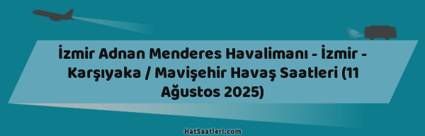 İzmir Adnan Menderes Havalimanı - İzmir - Karşıyaka / Mavişehir Havaş Saatleri (11 Ağustos 2025)